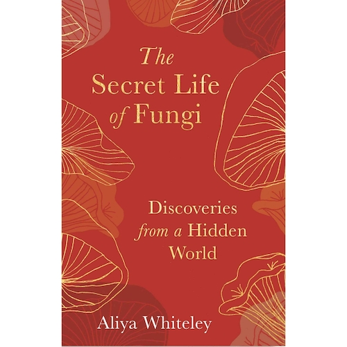 View full size The Secret Life of Fungi: Discoveries from a Hidden World by Aliya Whiteley